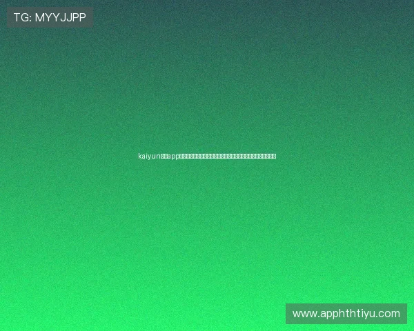 kaiyun体育app官方网站入口助你第一时间掌握世界杯比赛最新资讯与赛程安排